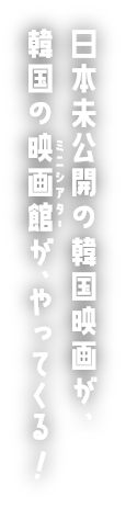 日本未公開の韓国映画が、韓国の映画館（ミニシアター）が、やってくる！
