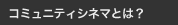 コミュニティシネマとは？